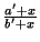 $ {\frac{a'+x}{b'+x}}$