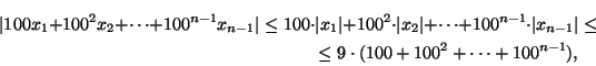 \begin{multline*}
\vert 100x_{1}+100^{2}x_{2}+\dots +100^{n-1}x_{n-1}\vert\le 1...
... x_{n-1}\vert\le\\
\le 9\cdot (100+100^{2}+\dots +100^{n-1}),
\end{multline*}