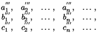 $\displaystyle \begin{matrix}
a^{'''}_{1},& a^{'''}_{2},&\ldots,&a^{'''}_{n}, &...
...,\\
c^{'''}_{1},& c^{'''}_{2},&\ldots,&c^{'''}_{n}, & \ldots .
\end{matrix}$